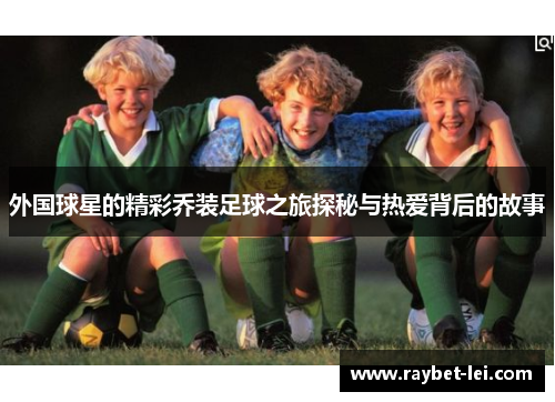 外国球星的精彩乔装足球之旅探秘与热爱背后的故事
