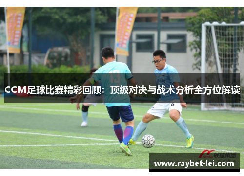 CCM足球比赛精彩回顾：顶级对决与战术分析全方位解读