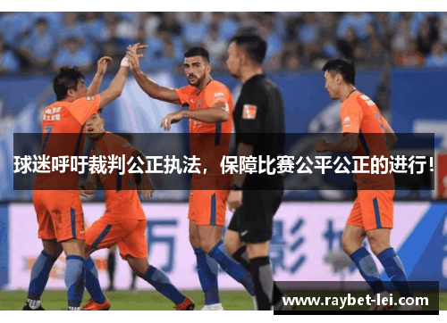 球迷呼吁裁判公正执法，保障比赛公平公正的进行！